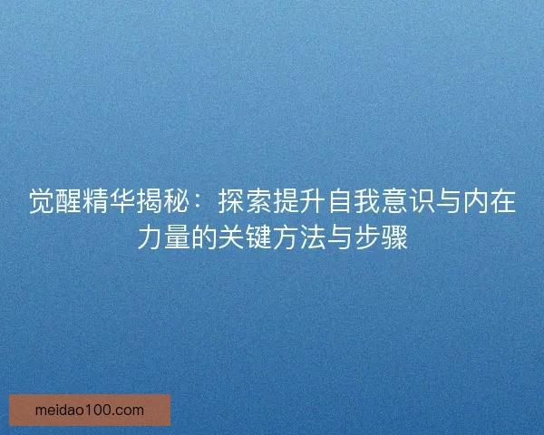 觉醒精华揭秘：探索提升自我意识与内在力量的关键方法与步骤