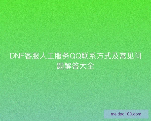 DNF客服人工服务QQ联系方式及常见问题解答大全