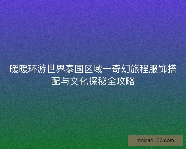 暖暖环游世界泰国区域一奇幻旅程服饰搭配与文化探秘全攻略