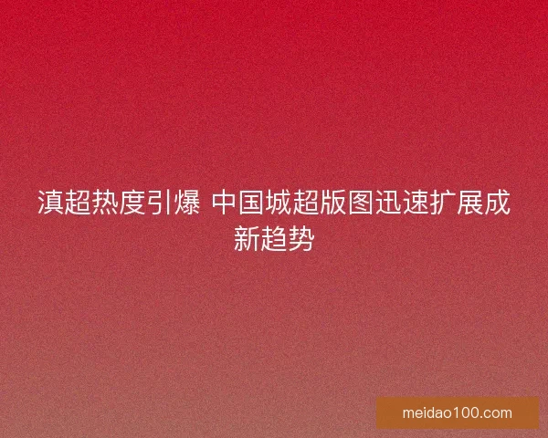 滇超热度引爆 中国城超版图迅速扩展成新趋势